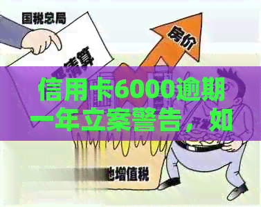 信用卡6000逾期一年立案警告，如何解决还款问题？