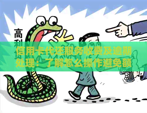 信用卡代还服务收费及逾期处理：了解怎么操作避免额外手续费
