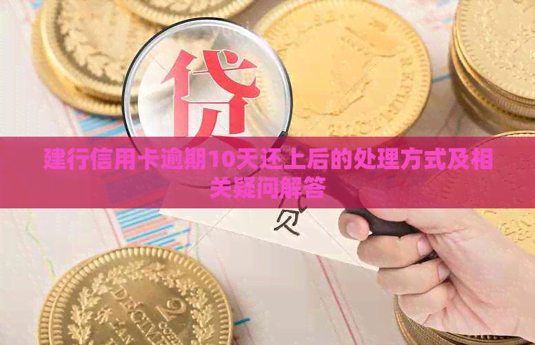 建行信用卡逾期10天还上后的处理方式及相关疑问解答