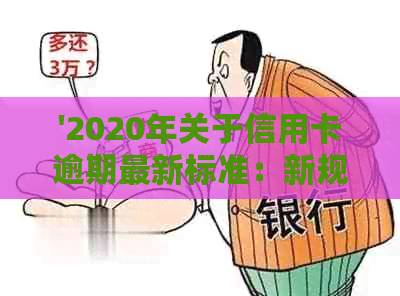 '2020年关于信用卡逾期最新标准：新规定、文件详解'