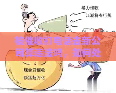 被打电话去新公司算违法吗，如何处理和举报此类行为？