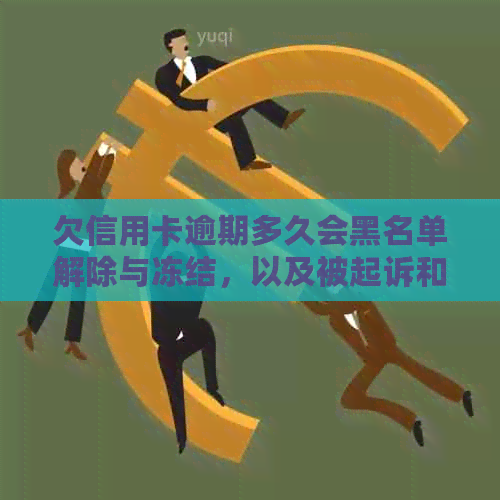 欠信用卡逾期多久会黑名单解除与冻结，以及被起诉和失信名单的时间规定