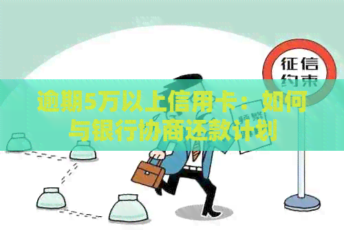 逾期5万以上信用卡：如何与银行协商还款计划