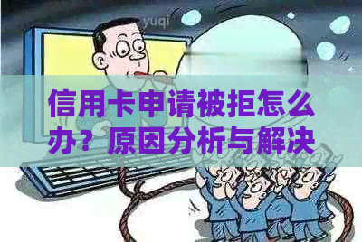 信用卡申请被拒怎么办？原因分析与解决方法全面解析