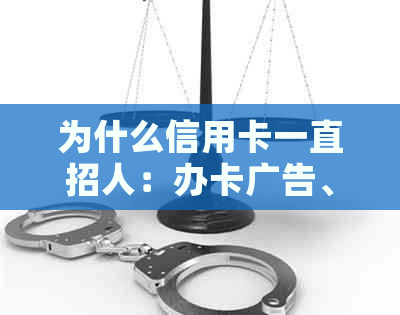 为什么信用卡一直招人：办卡广告、电话、收到卡、分期要求等原因。