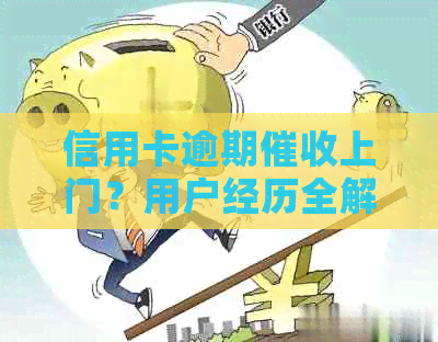 信用卡逾期上门？用户经历全解析及应对建议！