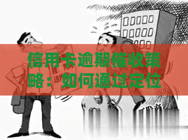 信用卡逾期策略：如何通过定位技术精准找到借款人