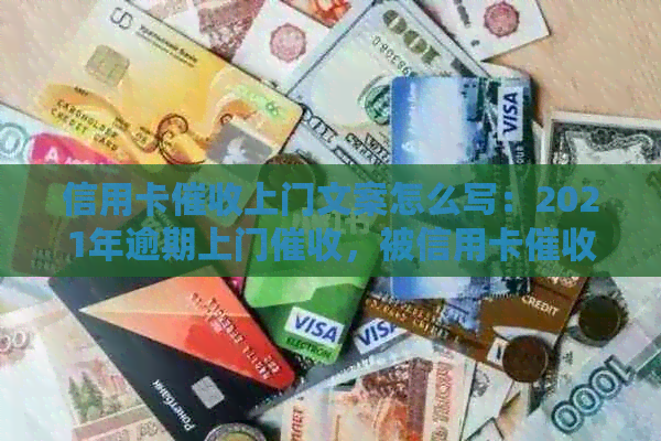 信用卡上门文案怎么写：2021年逾期上门，被信用卡需填写什么？