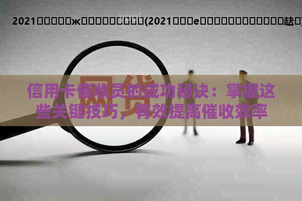 信用卡员的成功秘诀：掌握这些关键技巧，有效提高效率