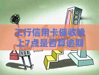 工行信用卡晚上7点是否算逾期及扣款时间