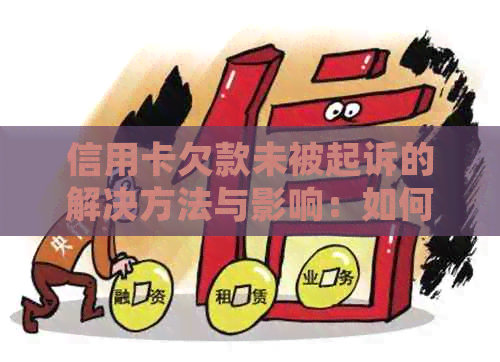 信用卡欠款未被起诉的解决方法与影响：如何避免债务追讨和信用损失？