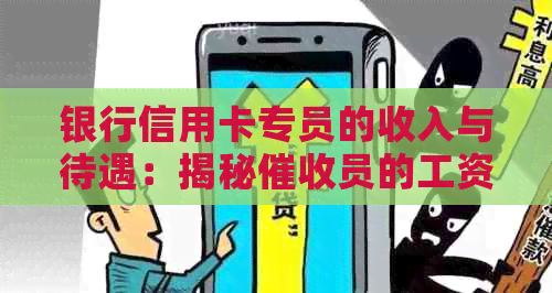 银行信用卡专员的收入与待遇：揭秘员的工资构成及其就业前景
