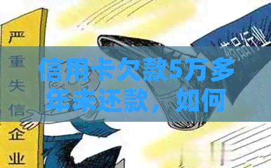 信用卡欠款5万多年未还款，如何解决逾期问题和降低利息负担？