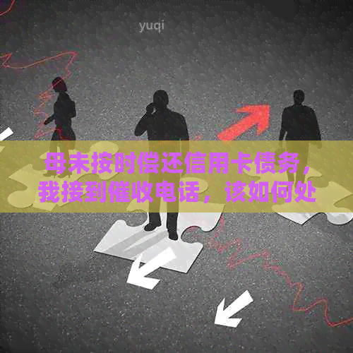 母未按时偿还信用卡债务，我接到电话，该如何处理？