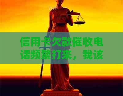 信用卡欠款电话频繁打来，我该如何应对？这里有全面的解决方案！