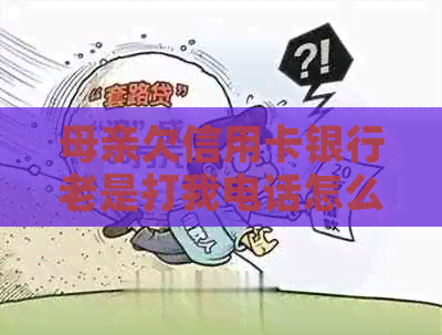 母亲欠信用卡银行老是打我电话怎么办？