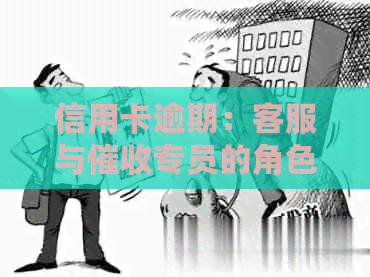 信用卡逾期：客服与专员的角     别和互动联系