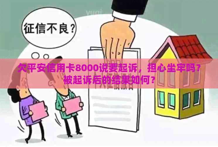 欠平安信用卡8000说要起诉，担心坐牢吗？被起诉后的结果如何？