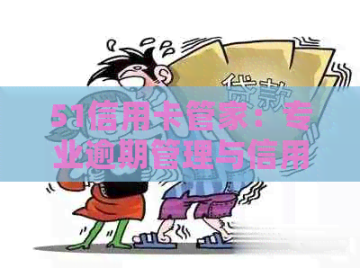 51信用卡管家：专业逾期管理与信用维护服务