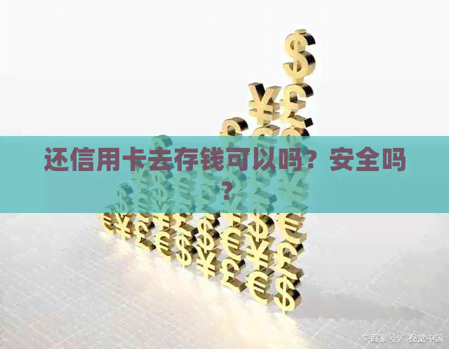 还信用卡去存钱可以吗？安全吗？