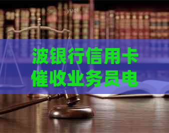波银行信用卡业务员电话：详细指南、常见问题解答及有效沟通策略