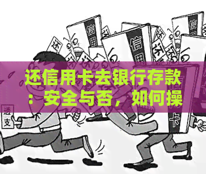 还信用卡去银行存款：安全与否，如何操作？