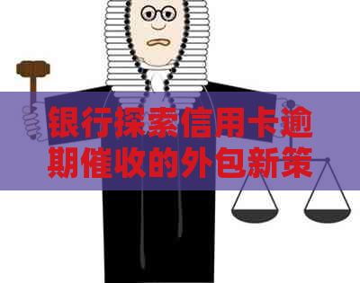 银行探索信用卡逾期的外包新策略：风险控制与效率提升的平之道