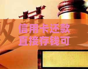 信用卡还款直接存钱可行吗？卡里现金进去能轻松搞定！
