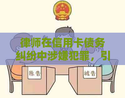 律师在信用卡债务纠纷中涉嫌犯罪，引发争议