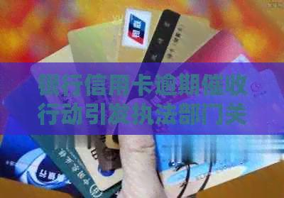 银行信用卡逾期行动引发执法部门关注