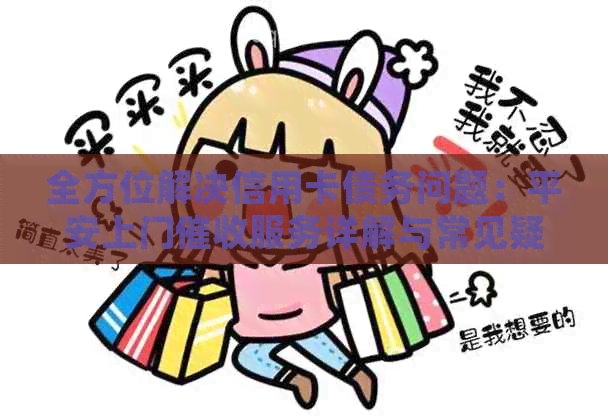 全方位解决信用卡债务问题：平安上门服务详解与常见疑问解答