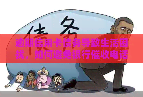 逾期信用卡债务导致生活困扰，如何避免银行电话的