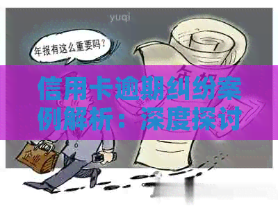 信用卡逾期纠纷案例解析：深度探讨策略与解决办法