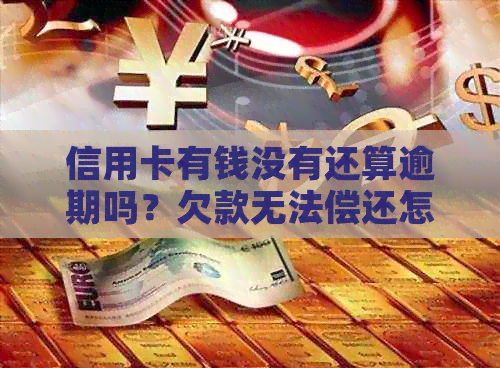 信用卡有钱没有还算逾期吗？欠款无法偿还怎么办？