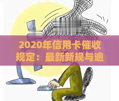 2020年信用卡规定：最新新规与逾期相关法律法规