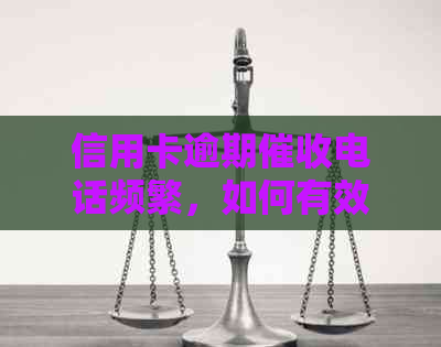 信用卡逾期电话频繁，如何有效应对？解决方法全解析