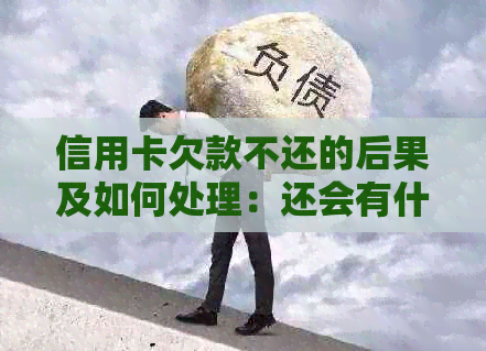 信用卡欠款不还的后果及如何处理：还会有什么影响？还不上怎么办？