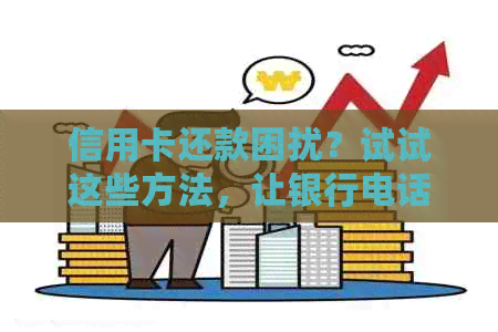 信用卡还款困扰？试试这些方法，让银行电话不再频繁打扰！