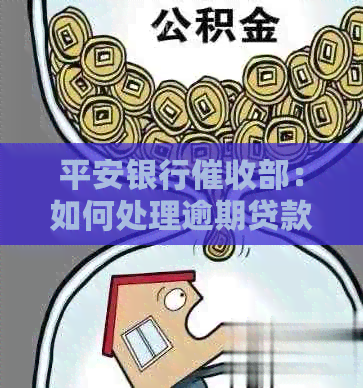 平安银行部：如何处理逾期贷款、欠款及相关问题的综合指南