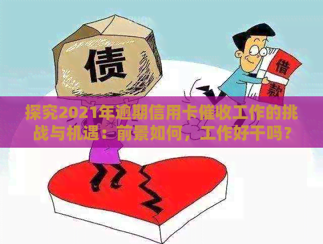 探究2021年逾期信用卡工作的挑战与机遇：前景如何，工作好干吗？