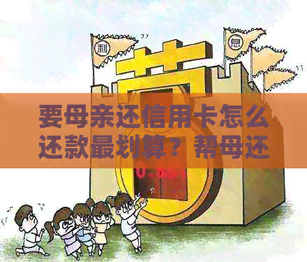 要母亲还信用卡怎么还款最划算？帮母还信用卡的方法与疑问。
