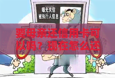 要母亲还信用卡可以吗？现在怎么还？母亲欠信用卡需要子女还吗？