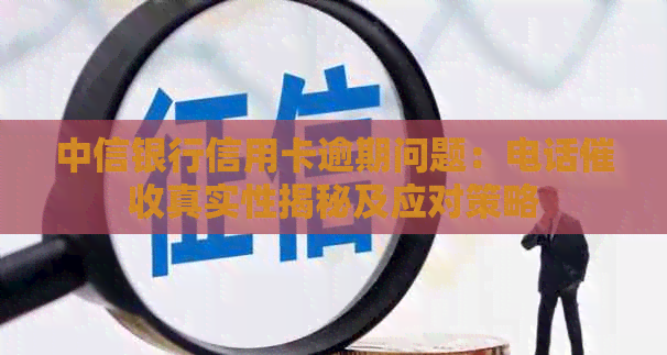中信银行信用卡逾期问题：电话真实性揭秘及应对策略