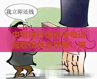 中信银行信用卡电话投诉全攻略：如何有效应对、提出申诉和解决问题