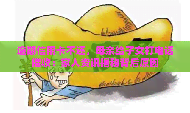 逾期信用卡不还，母亲给子女打电话：家人资讯揭秘背后原因