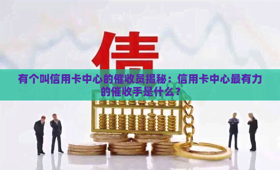有个叫信用卡中心的员揭秘：信用卡中心最有力的手是什么？