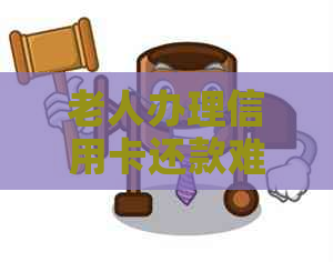 老人办理信用卡还款难题：逾期怎么解决？
