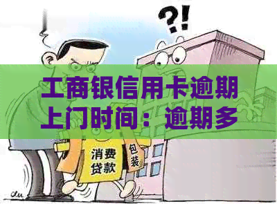 工商银信用卡逾期上门时间：逾期多久会上门？