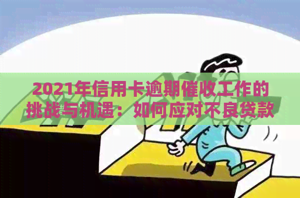 2021年信用卡逾期工作的挑战与机遇：如何应对不良贷款潮？