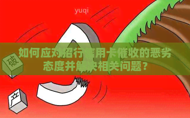 如何应对招行信用卡的恶劣态度并解决相关问题？